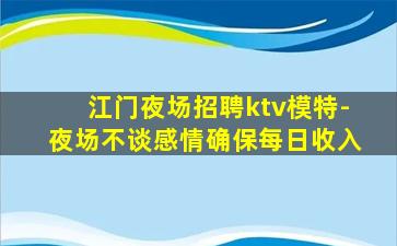 江门夜场招聘ktv模特-夜场不谈感情确保每日收入